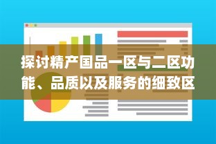 探讨精产国品一区与二区功能、品质以及服务的细致区别与特点