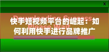 快手短视频平台的崛起：如何利用快手进行品牌推广与营销 探索成功策略