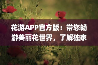 花游APP官方版：带您畅游美丽花世界，了解独家花卉知识  ，探索未知的花卉秘籍，分享独到的养花技巧。 v7.1.1下载