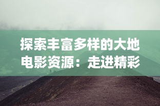 探索丰富多样的大地电影资源：走进精彩纷呈的第二页，发现更多未知的影视瑰宝 v6.0.5下载