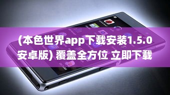 (本色世界app下载安装1.5.0安卓版) 覆盖全方位 立即下载本色世界Android版 轻松获取隐秘世界游览体验