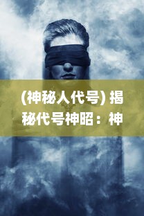 (神秘人代号) 揭秘代号神昭：神秘组织的秘密行动与背后隐藏的世界危机