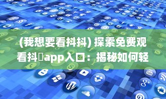 (我想要看抖抖) 探索免费观看抖抈app入口：揭秘如何轻松获取无限观看权限