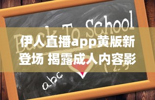 伊人直播app黄版新登场 揭露成人内容影响心理健康，值得关注 如何安全使用 细说监管需求