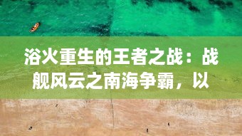 浴火重生的王者之战：战舰风云之南海争霸，以海洋霸权争夺为核心的军事策略大战