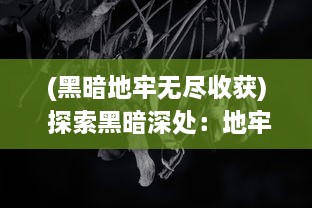 (黑暗地牢无尽收获) 探索黑暗深处：地牢破坏神的无尽挑战与神秘探索之旅