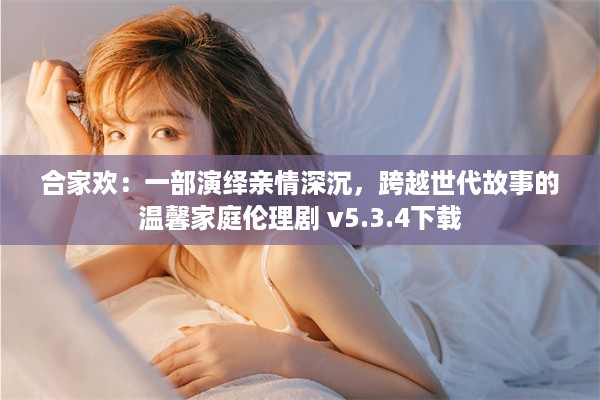 合家欢：一部演绎亲情深沉，跨越世代故事的温馨家庭伦理剧 v5.3.4下载