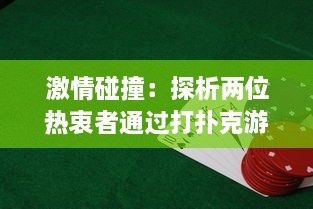 激情碰撞：探析两位热衷者通过打扑克游戏展现的剧烈竞技运动精神 v4.5.9下载