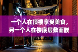 一个人在顶楼享受美食，另一个人在楼底层敷面膜：揭示现代都市生活的鲜明对比