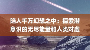 陷入千万幻想之中：探索潜意识的无尽能量和人类对虚假现实的不断迷恋