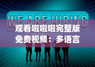 观看啦啦啦完整版免费视频：多语言字幕包含中文4，享受全球共享的视觉盛宴