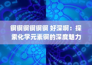 锕锕锕锕锕锕 好深啊：探索化学元素锕的深度魅力及其对现代科学技术贡献的深度影响 v2.9.9下载