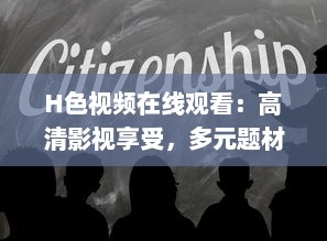 H色视频在线观看：高清影视享受，多元题材一网打尽，畅游视听盛宴