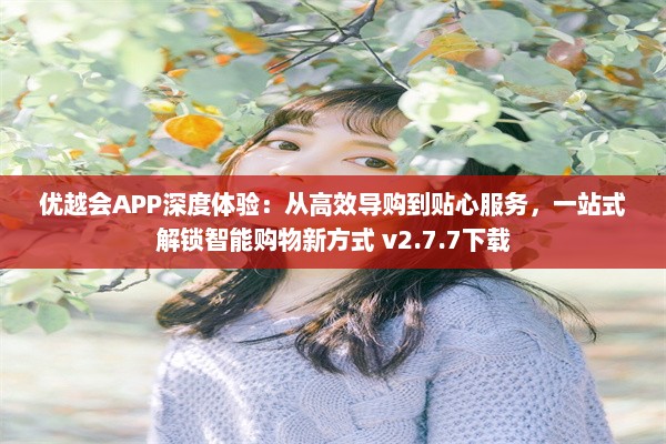 优越会APP深度体验：从高效导购到贴心服务，一站式解锁智能购物新方式 v2.7.7下载