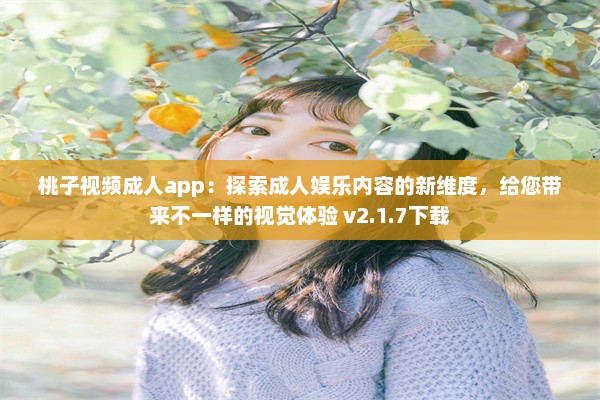 桃子视频成人app：探索成人娱乐内容的新维度，给您带来不一样的视觉体验 v2.1.7下载