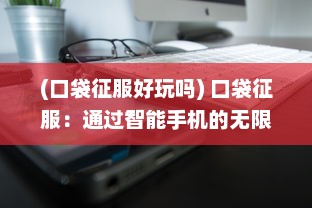 (口袋征服好玩吗) 口袋征服：通过智能手机的无限可能性改变世界的科技奇迹