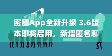 密圈App全新升级 3.6版本即将启用，新增匿名聊天功能，保护用户隐私