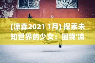 (凉森2021 1月) 探索未知世界的少女：围绕'凉森玲梦'的奇幻冒险与内心成长