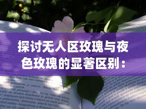 探讨无人区玫瑰与夜色玫瑰的显著区别：以生长环境、色彩特征和文化象征意义为切入点 v1.6.8下载