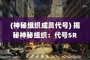 (神秘组织成员代号) 揭秘神秘组织：代号SR的秘密活动和隐藏在黑暗中的真实身份