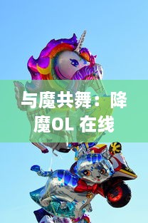 与魔共舞：降魔OL 在线游戏，乘风破浪，满载热血热情，探索古老神话的碾压之旅