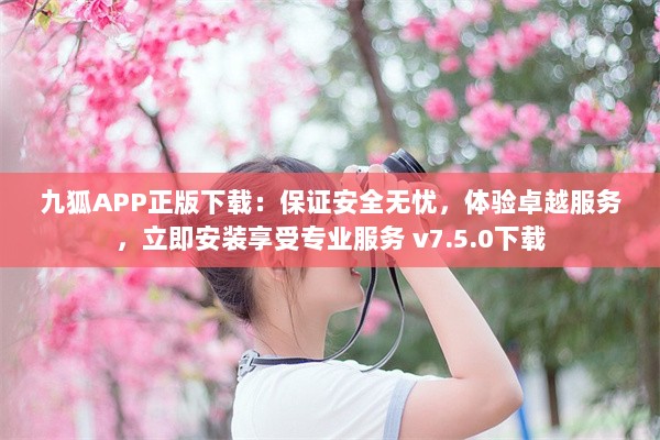 九狐APP正版下载：保证安全无忧，体验卓越服务，立即安装享受专业服务 v7.5.0下载