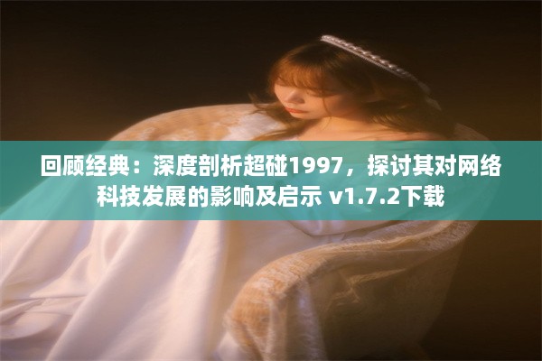 回顾经典：深度剖析超碰1997，探讨其对网络科技发展的影响及启示 v1.7.2下载