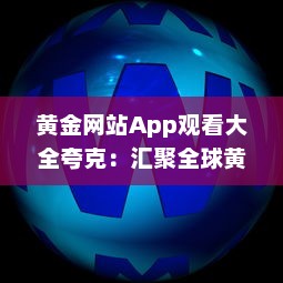 黄金网站App观看大全夸克：汇聚全球黄金资源的一站式观看平台 v9.1.3下载