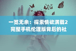 一览无余：探索情欲满载2 完整手机伦理版背后的社会情感与人性挣扎 v3.0.1下载