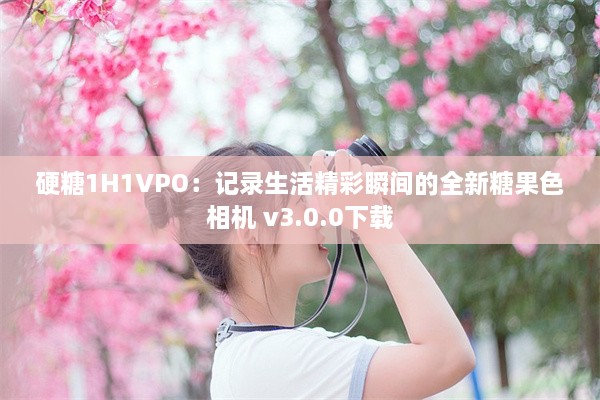 硬糖1H1VPO：记录生活精彩瞬间的全新糖果色相机 v3.0.0下载