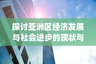 探讨亚洲区经济发展与社会进步的现状与未来展望：以中国、日本和印度为例 v2.7.5下载