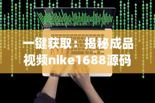 一键获取：揭秘成品视频nike1688源码，体验前沿技术带来的影像创作新视界 v0.7.8下载