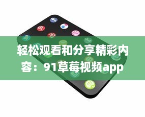 轻松观看和分享精彩内容：91草莓视频app带给你全新的在线视频体验 v5.7.6下载