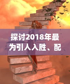 探讨2018年最为引人入胜、配有中文字幕的电视剧：视觉大饕餮与文化融合的完美呈现 v5.3.6下载