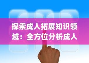 探索成人拓展知识领域：全方位分析成人免费视频APP的优点与学习应用