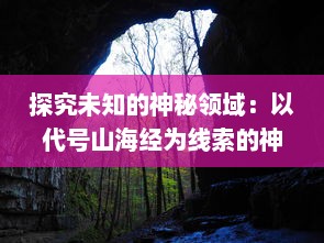 探究未知的神秘领域：以代号山海经为线索的神秘世界探险冒险之旅