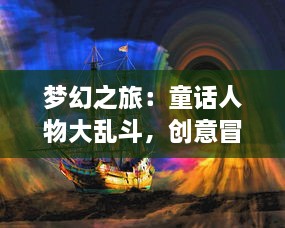 梦幻之旅：童话人物大乱斗，创意冒险的奇妙格斗世界穿越童话故事的神秘探索