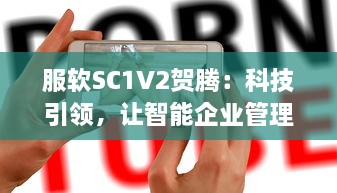 服软SC1V2贺腾：科技引领，让智能企业管理软件服务更持久、更稳定、更高效 v6.1.0下载