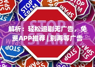 解析：轻松追剧无广告，免费APP推荐 | 别再等广告，立即开启追剧之旅