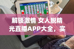 解锁激情 女人脱精光直播APP大全，实时探索魅力与激情的碰撞 v6.0.4下载