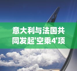 意大利与法国共同发起'空乘4'项目，提升航空旅行服务质量注重客户体验