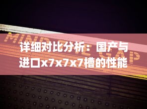 详细对比分析：国产与进口x7x7x7槽的性能差异、价格差距及用户体验对比