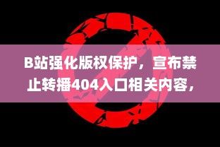 B站强化版权保护，宣布禁止转播404入口相关内容，打击非法盗版行为 v9.3.5下载