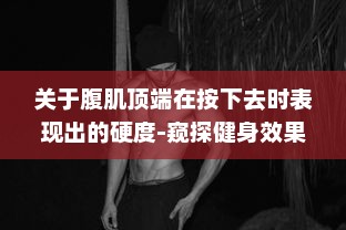 关于腹肌顶端在按下去时表现出的硬度-窥探健身效果与身体健康的独特视角 v9.7.6下载