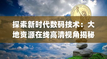 探索新时代数码技术：大地资源在线高清视角揭秘自然的壮丽景观与珍稀物种 v4.0.1下载