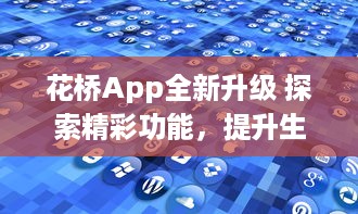 花桥App全新升级 探索精彩功能，提升生活品质 | 体验便捷服务，享受无限可能