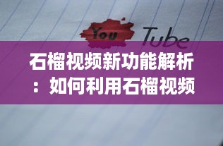 石榴视频新功能解析：如何利用石榴视频提升内容创作效率?探索创意技巧与实用工具!