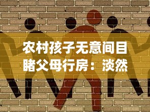 农村孩子无意间目睹父母行房：淡然认识亲情、生活与性教育的交织 v8.7.5下载