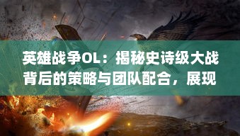 英雄战争OL：揭秘史诗级大战背后的策略与团队配合，展现真正英雄的力量