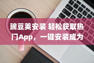 豌豆荚安装 轻松获取热门App，一键安装成为可能，豌豆荚为您提供便捷的应用管理服务